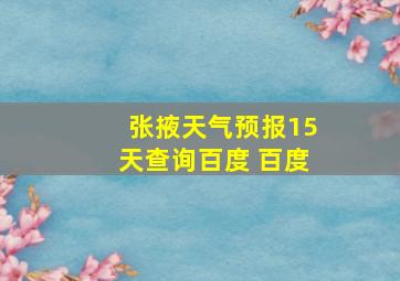 张掖天气预报15天查询百度 百度